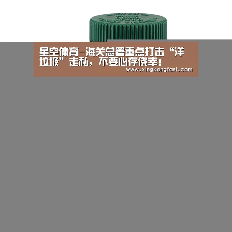 星空体育-海关总署重点打击“洋垃圾”走私,不要心存侥幸!(图2) 星空视讯