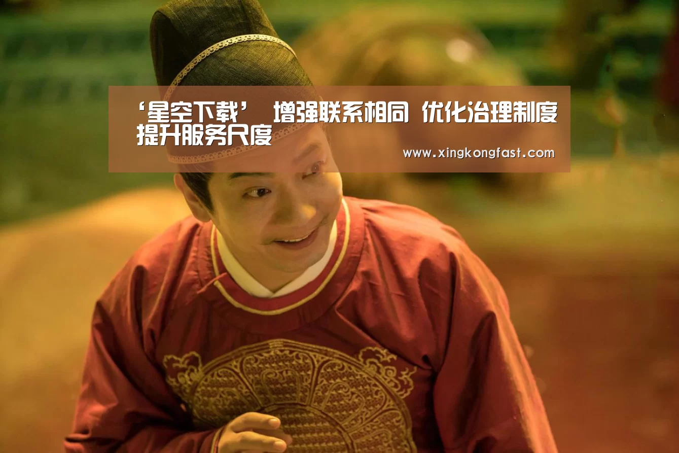 ‘星空下载’
增强联系相同 优化治理制度 提升服务尺度(图1) 星空比分