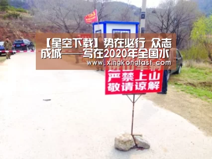 【星空下载】势在必行 众志成城——写在2020年全国水利工作会议结束之际(图3) 星空比分